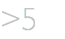 >5